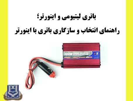 باتری لیتیومی و اینورتر؛ راهنمای انتخاب و سازگاری باتری با اینورتر