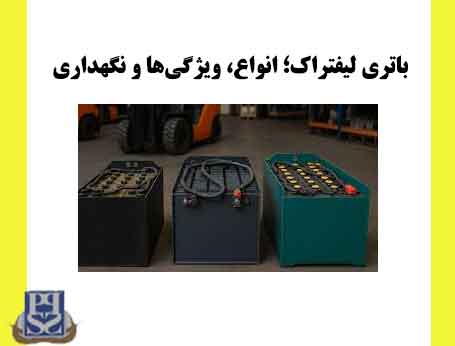 باتری لیفتراک؛ انواع، ویژگی‌ها و نگهداری